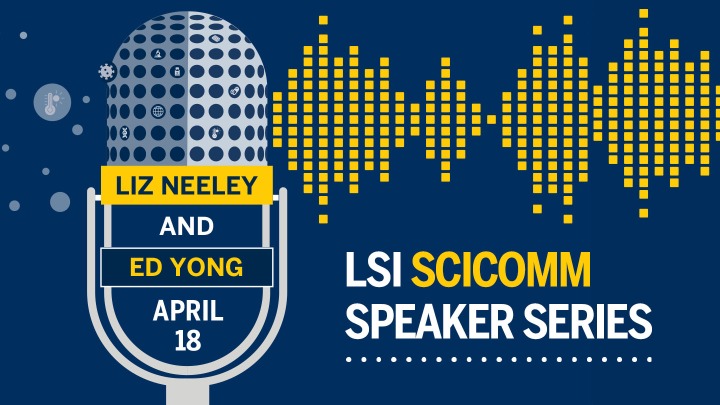 Illustration of a microphone on a navy background. Circles with science-related icons feed into the left side of the microphone; illustration of sound waves come out the right-hand side. Text: LSI SciComm Speaker Series. Liz Neeley and Ed Yong. April 18.